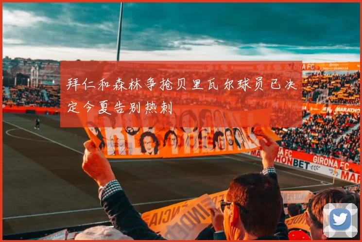 拜仁和森林争抢贝里瓦尔球员已决定今夏告别热刺