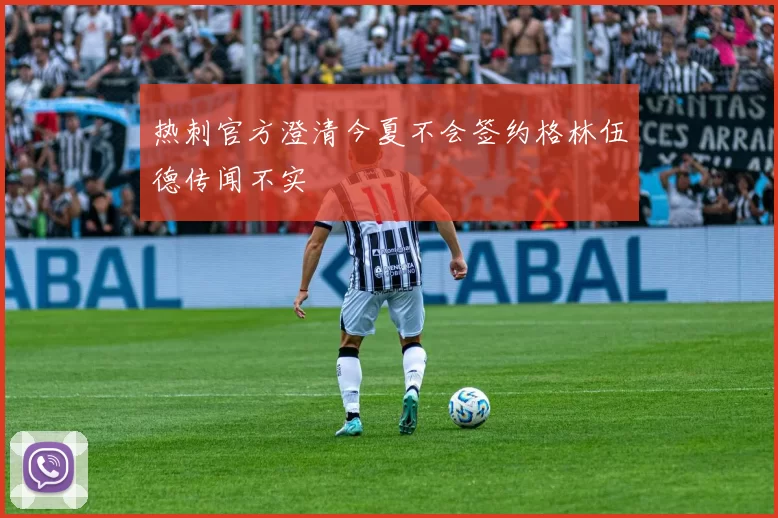 热刺官方澄清今夏不会签约格林伍德传闻不实