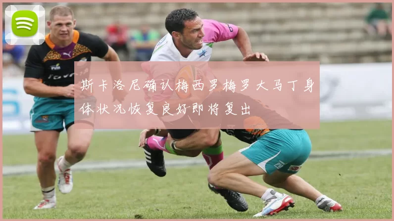 斯卡洛尼确认梅西罗梅罗大马丁身体状况恢复良好即将复出