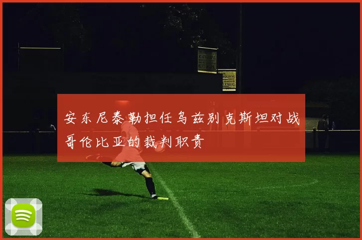 安东尼泰勒担任乌兹别克斯坦对战哥伦比亚的裁判职责