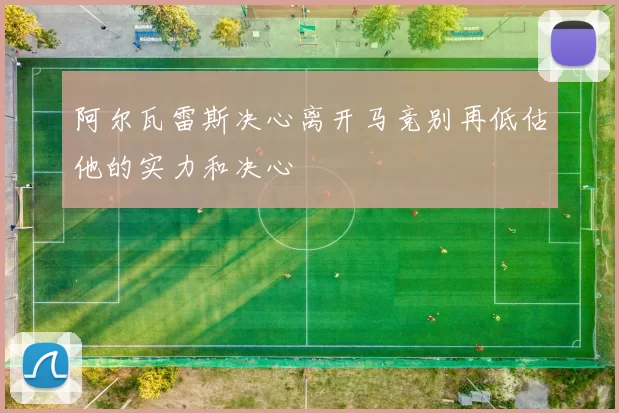 阿尔瓦雷斯决心离开马竞别再低估他的实力和决心