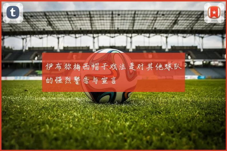 伊布称梅西帽子戏法是对其他球队的强烈警告与宣言
