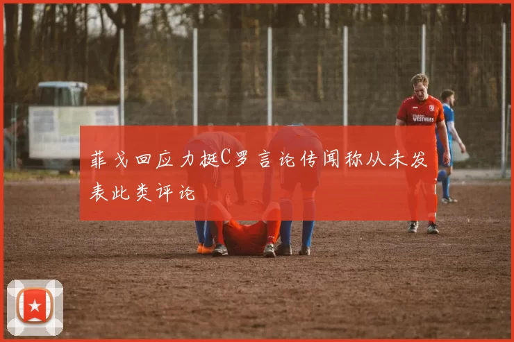 菲戈回应力挺C罗言论传闻称从未发表此类评论